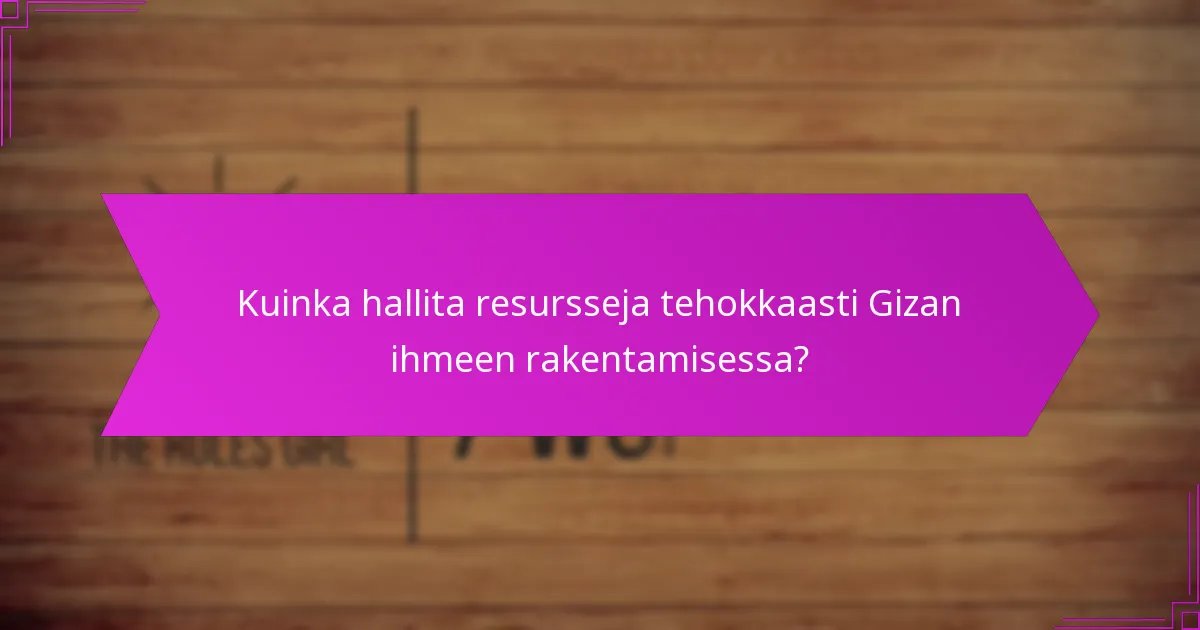 Kuinka hallita resursseja tehokkaasti Gizan ihmeen rakentamisessa?