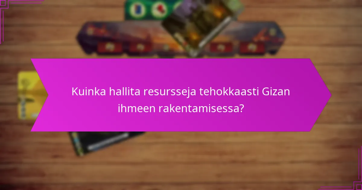 Kuinka hallita resursseja tehokkaasti Gizan ihmeen rakentamisessa?