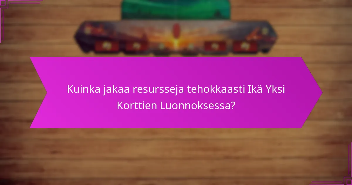 Kuinka jakaa resursseja tehokkaasti Ikä Yksi Korttien Luonnoksessa?