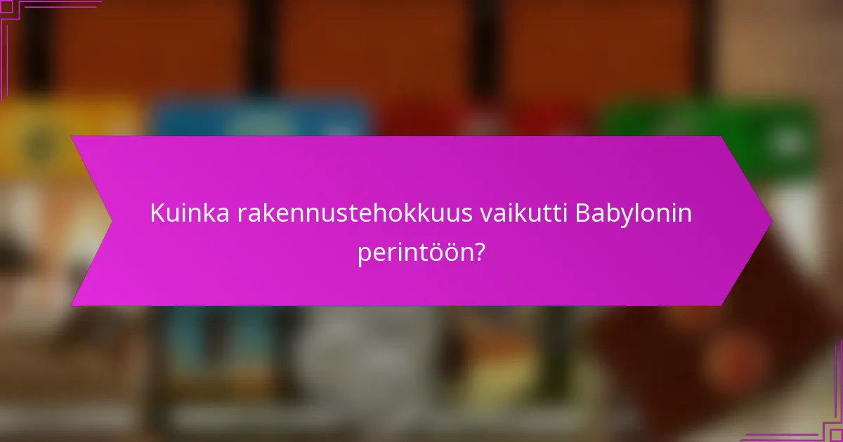 Kuinka rakennustehokkuus vaikutti Babylonin perintöön?