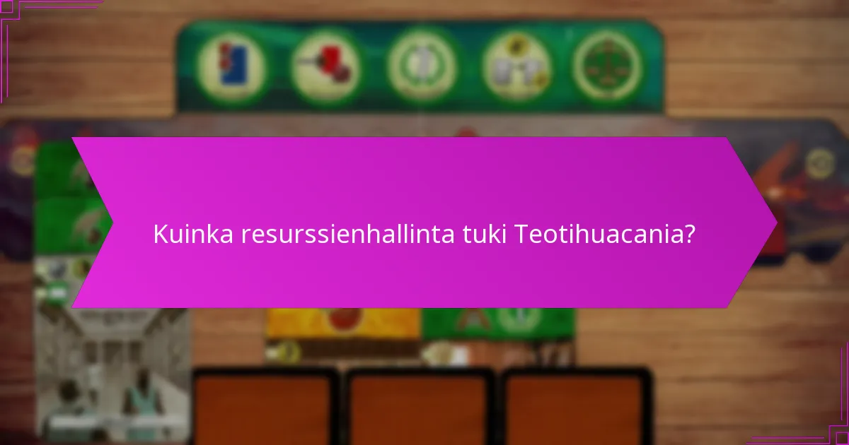 Kuinka resurssienhallinta tuki Teotihuacania?