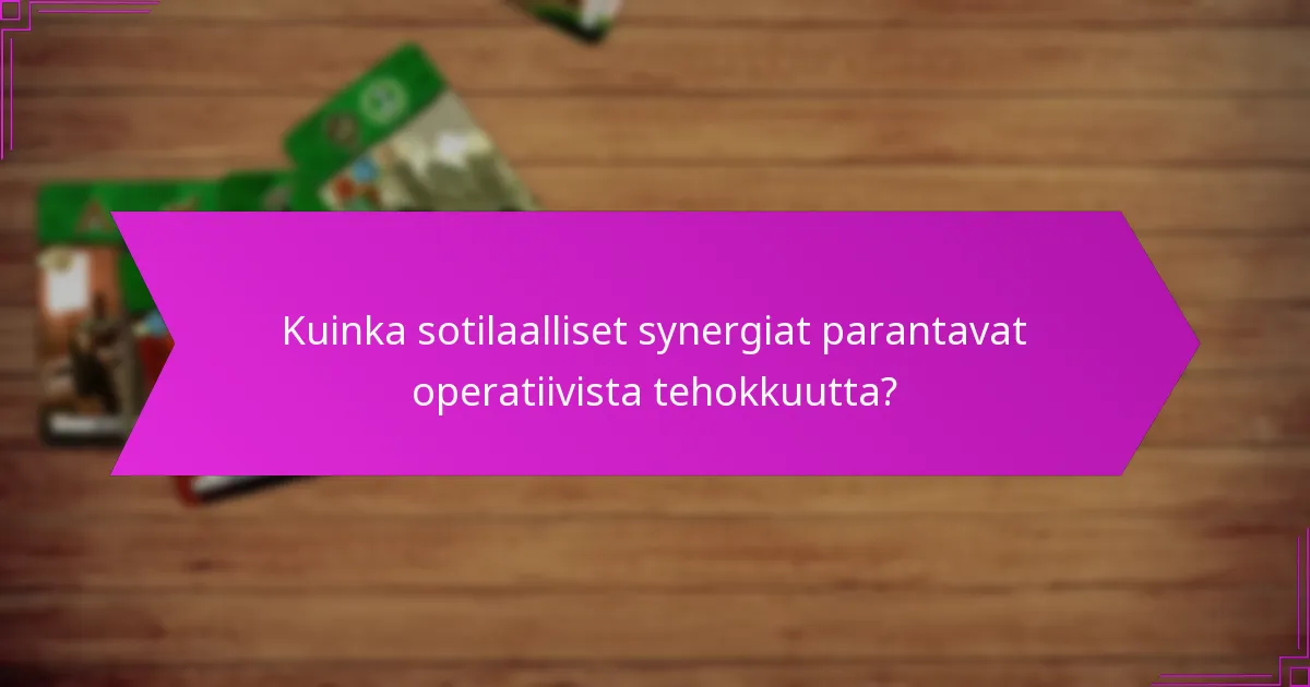 Kuinka sotilaalliset synergiat parantavat operatiivista tehokkuutta?