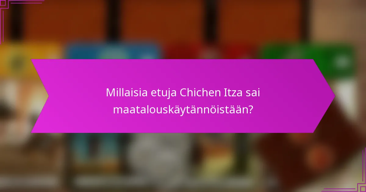 Millaisia etuja Chichen Itza sai maatalouskäytännöistään?