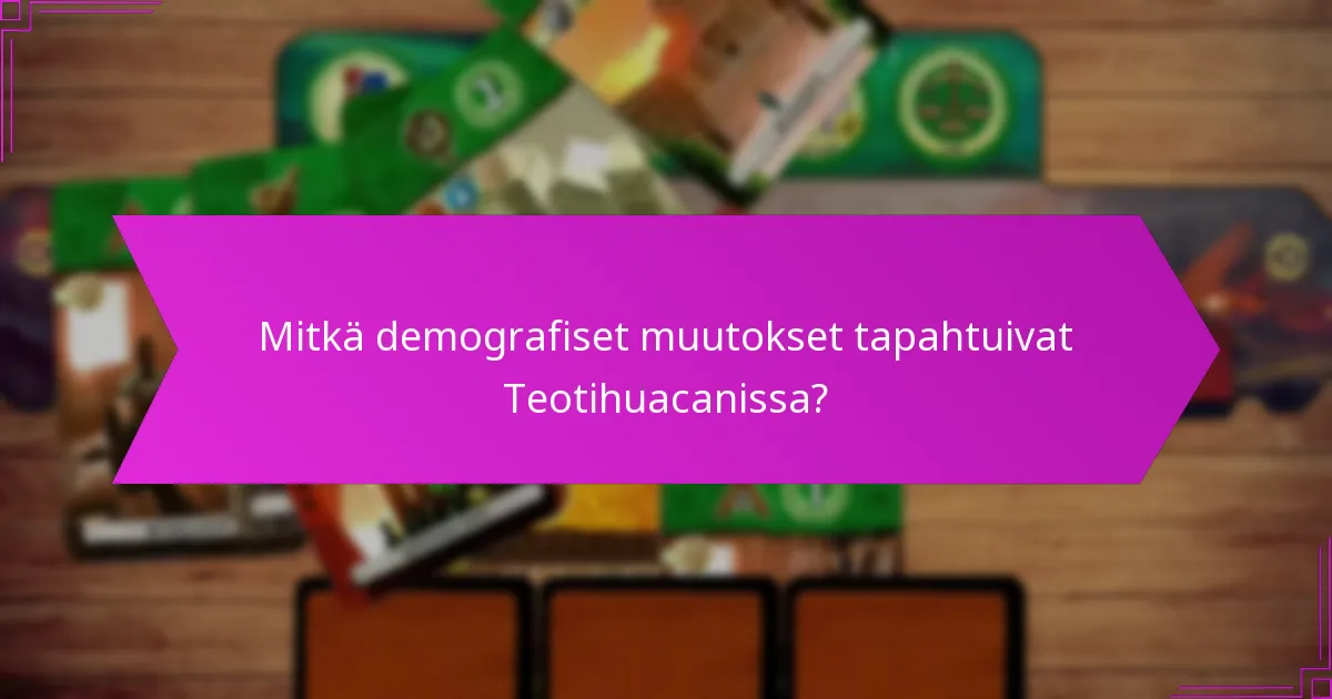 Mitkä demografiset muutokset tapahtuivat Teotihuacanissa?