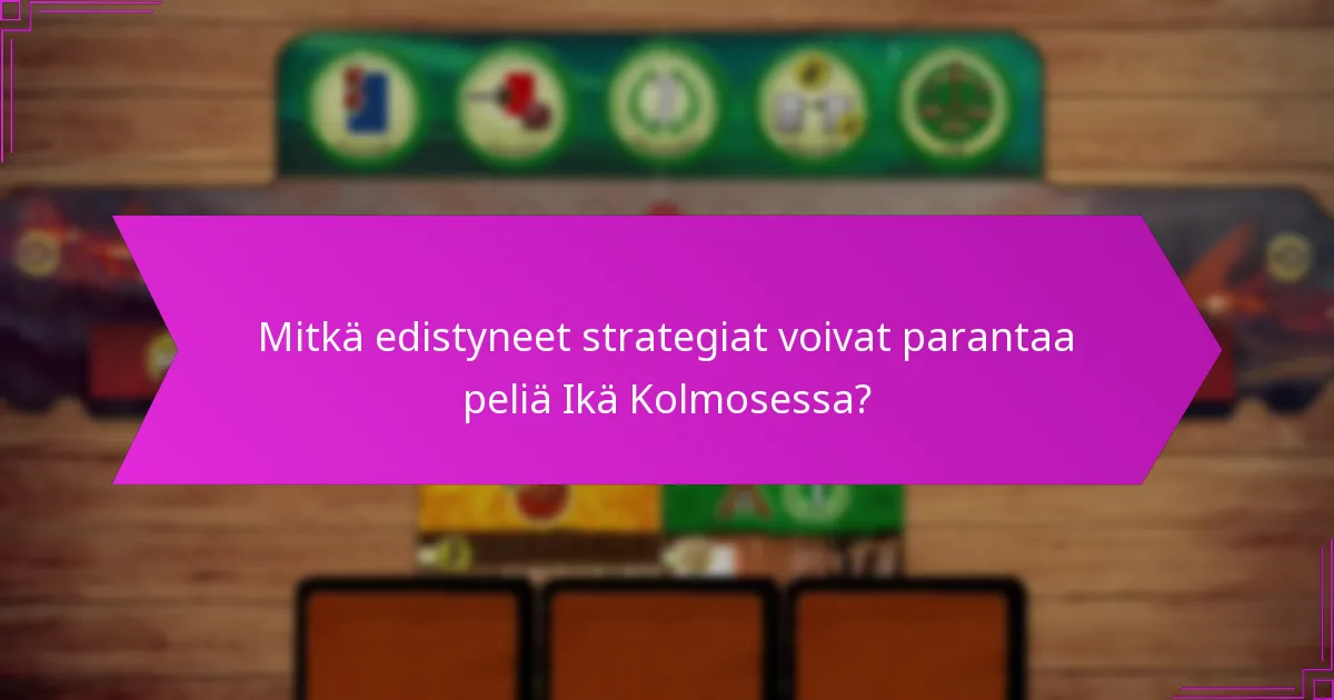 Mitkä edistyneet strategiat voivat parantaa peliä Ikä Kolmosessa?