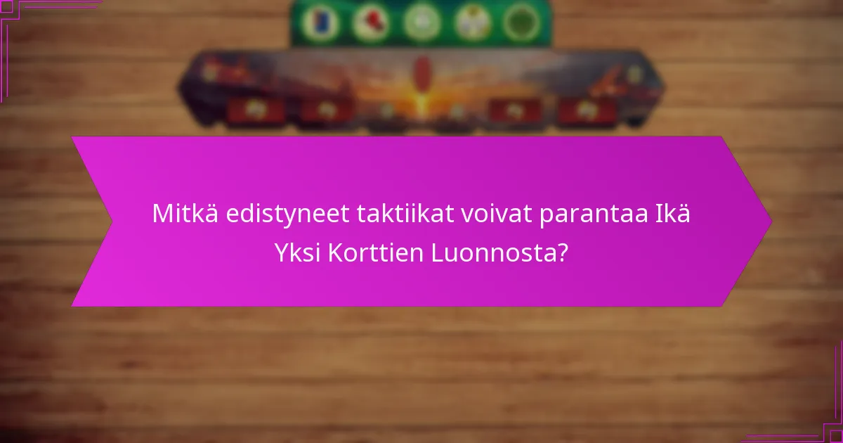 Mitkä edistyneet taktiikat voivat parantaa Ikä Yksi Korttien Luonnosta?