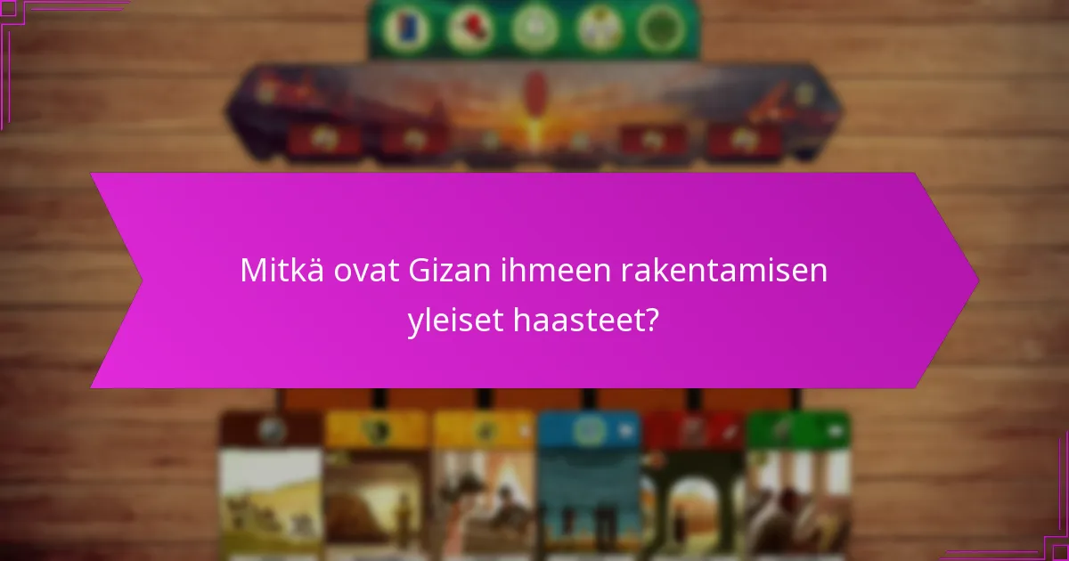 Mitkä ovat Gizan ihmeen rakentamisen yleiset haasteet?