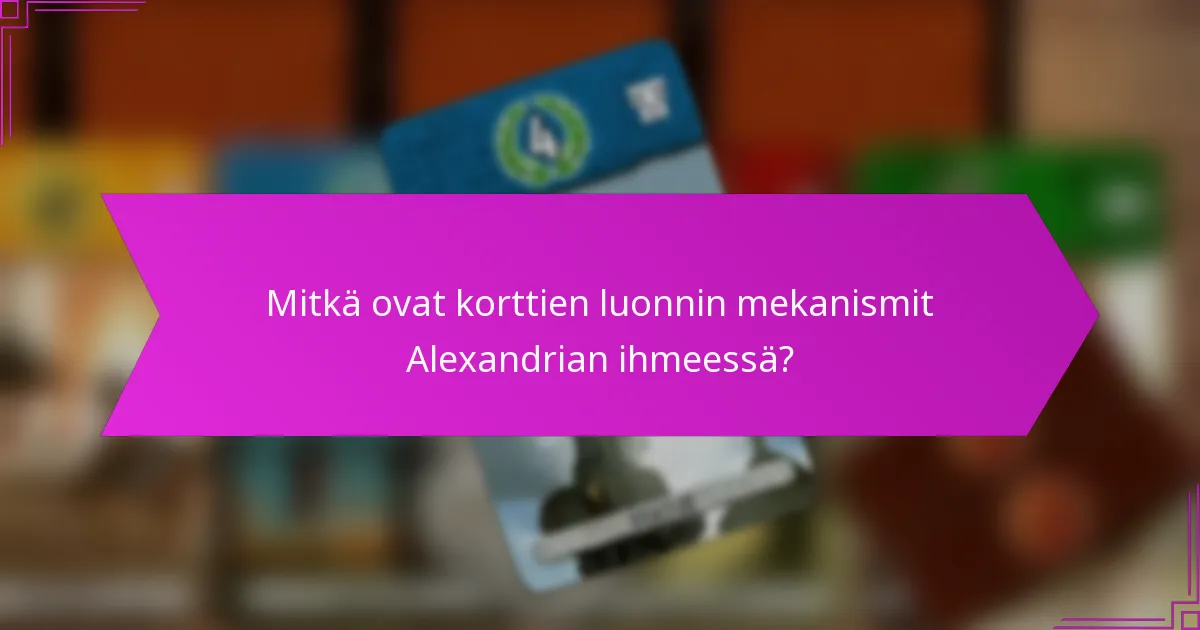Mitkä ovat korttien luonnin mekanismit Alexandrian ihmeessä?