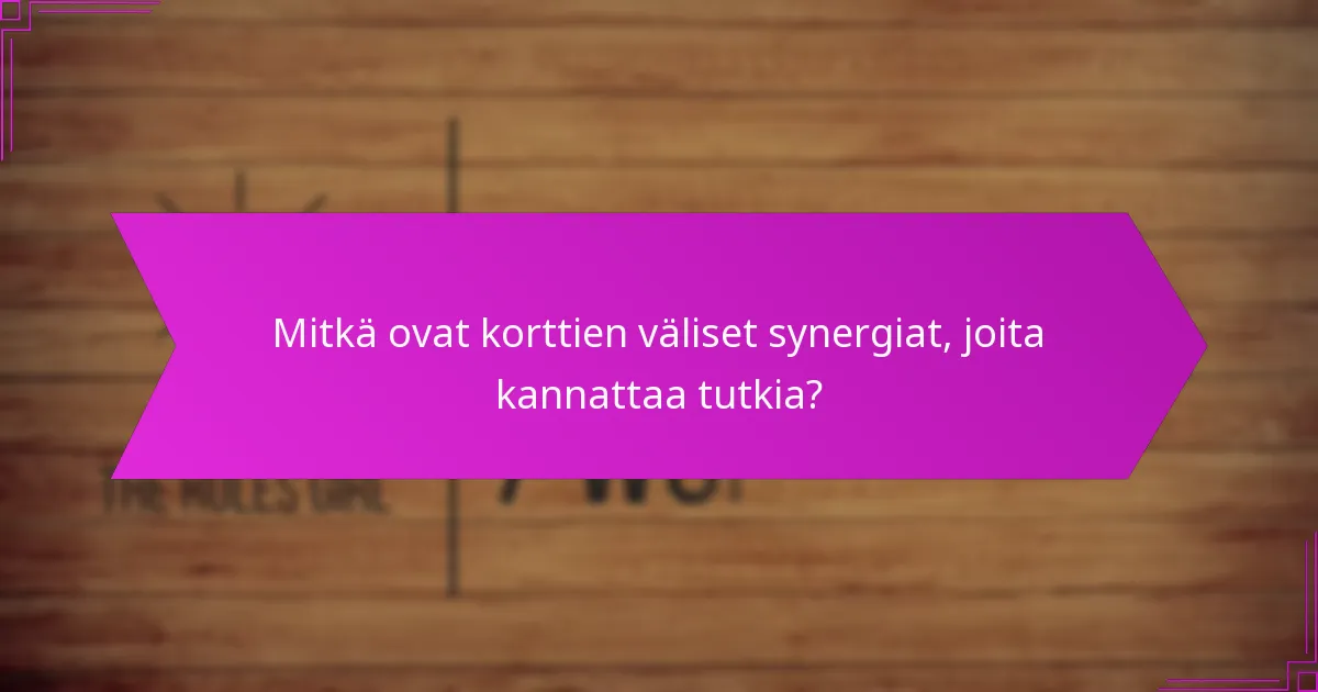 Mitkä ovat korttien väliset synergiat, joita kannattaa tutkia?