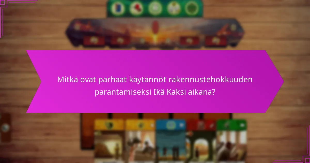 Mitkä ovat parhaat käytännöt rakennustehokkuuden parantamiseksi Ikä Kaksi aikana?