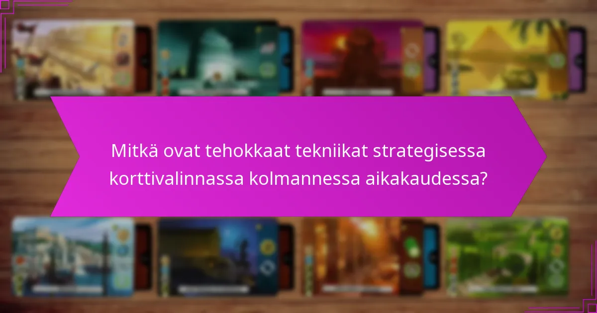 Mitkä ovat tehokkaat tekniikat strategisessa korttivalinnassa kolmannessa aikakaudessa?