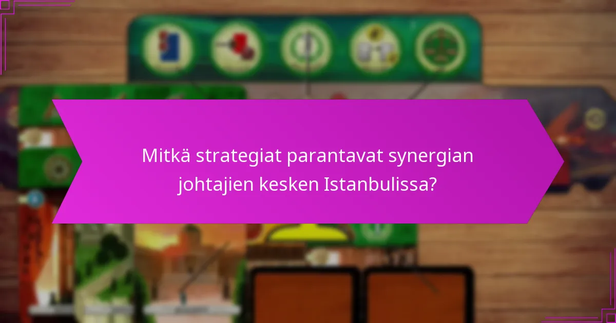 Mitkä strategiat parantavat synergian johtajien kesken Istanbulissa?
